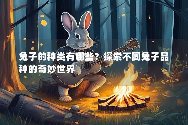 兔子的种类有哪些？探索不同兔子品种的奇妙世界