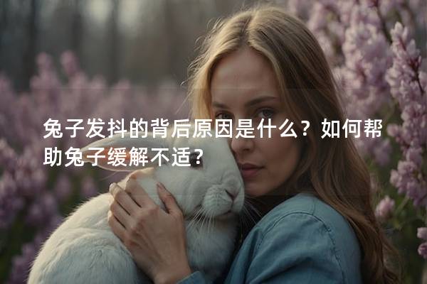 兔子发抖的背后原因是什么？如何帮助兔子缓解不适？